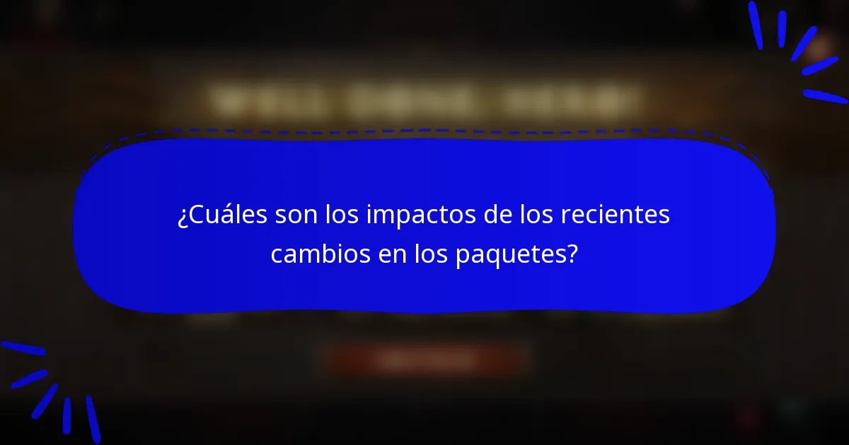 ¿Cuáles son los impactos de los recientes cambios en los paquetes?