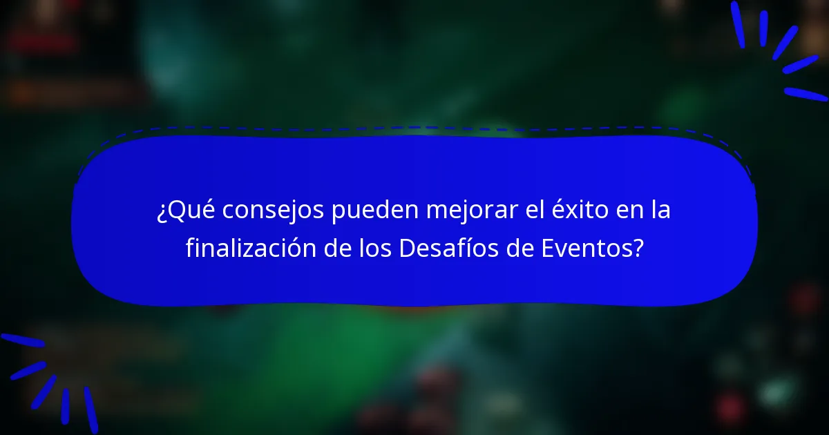 ¿Qué consejos pueden mejorar el éxito en la finalización de los Desafíos de Eventos?