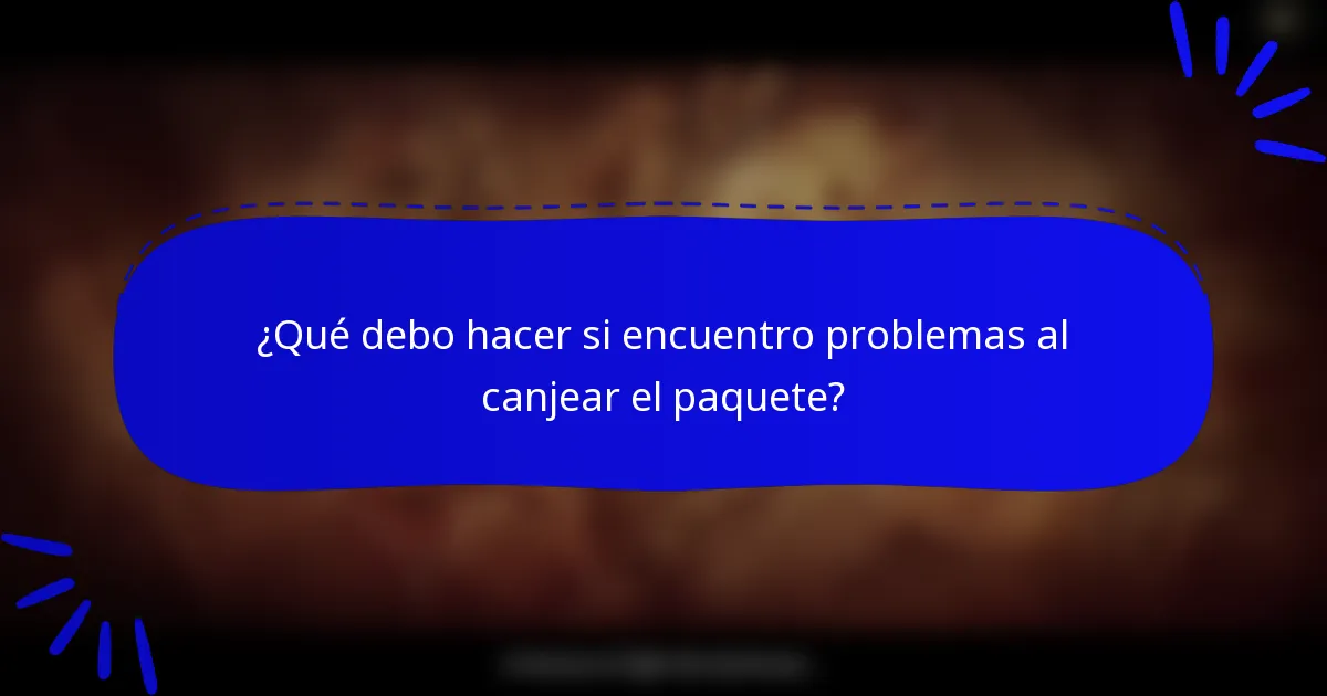 ¿Qué debo hacer si encuentro problemas al canjear el paquete?